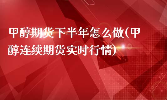 甲醇期货下半年怎么做(甲醇连续期货实时行情)_https://www.zztgc.com_黄金期货_第1张