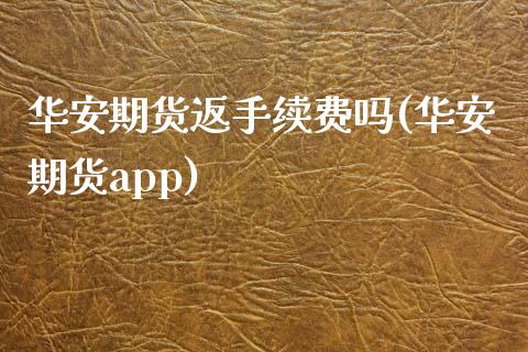 华安期货返手续费吗(华安期货app)_https://www.zztgc.com_黄金期货_第1张
