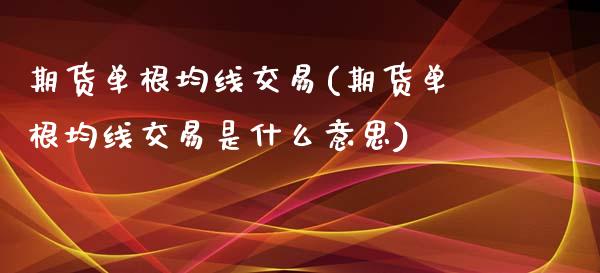 期货单根均线交易(期货单根均线交易是什么意思)_https://www.zztgc.com_期货行情_第1张