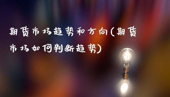 期货市场趋势和方向(期货市场如何判断趋势)_https://www.zztgc.com_期货开户_第1张