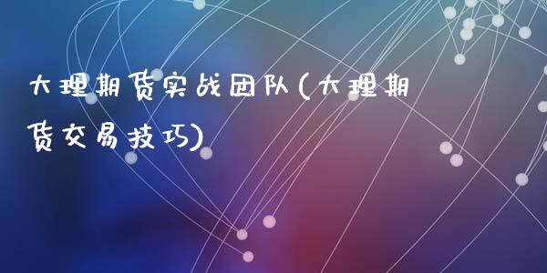 大理期货实战团队(大理期货交易技巧)_https://www.zztgc.com_黄金期货_第1张