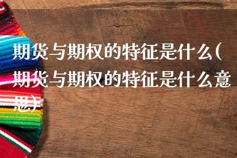 期货与期权的特征是什么(期货与期权的特征是什么意思)_https://www.zztgc.com_期货直播_第1张