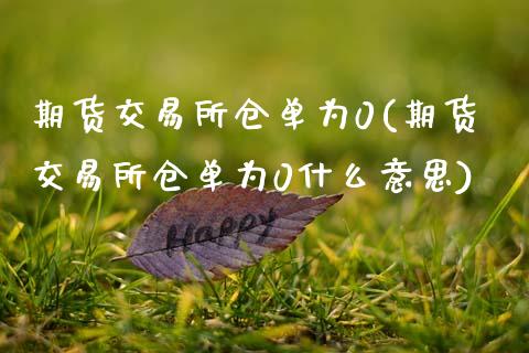 期货交易所仓单为0(期货交易所仓单为0什么意思)_https://www.zztgc.com_原油期货_第1张
