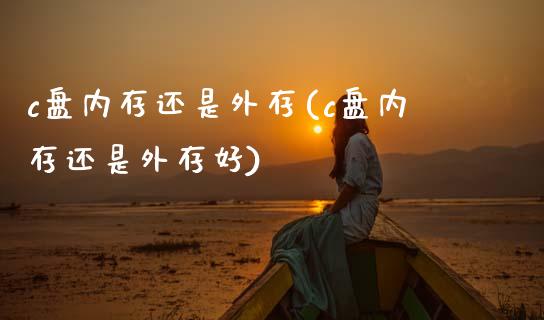 c盘内存还是外存(c盘内存还是外存好)_https://www.zztgc.com_期货开户_第1张