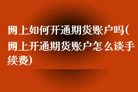 网上如何开通期货账户吗(网上开通期货账户怎么谈手续费)_https://www.zztgc.com_期货行情_第1张
