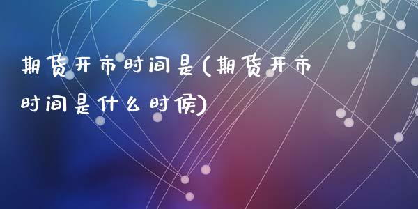 期货开市时间是(期货开市时间是什么时侯)_https://www.zztgc.com_期货开户_第1张