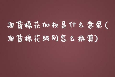 期货棉花加权是什么意思(期货棉花级别怎么换算)_https://www.zztgc.com_期货直播_第1张