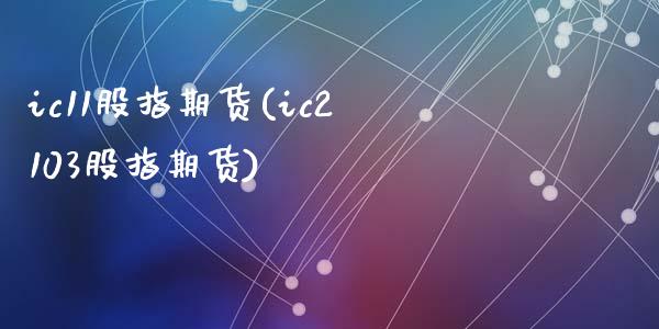 ic11股指期货(ic2103股指期货)_https://www.zztgc.com_期货入门_第1张