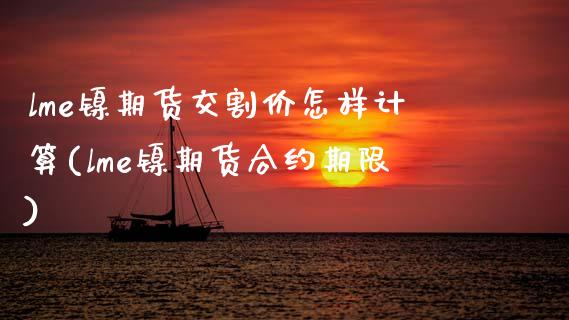 lme镍期货交割价怎样计算(lme镍期货合约期限)_https://www.zztgc.com_黄金期货_第1张