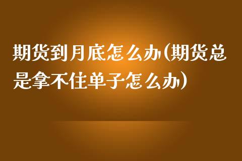 期货到月底怎么办(期货总是拿不住单子怎么办)_https://www.zztgc.com_原油期货_第1张