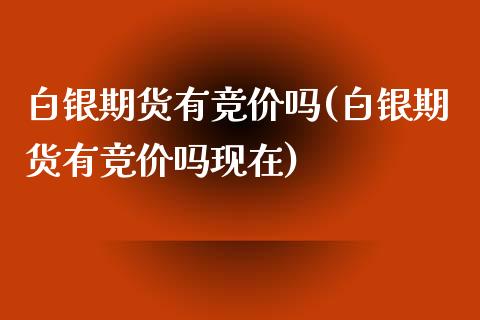 白银期货有竞价吗(白银期货有竞价吗现在)_期货行情_第1张_珍投期货网 白银期货有竞价吗(白银期货有竞价吗现在)_https://www.zztgc.com_期货行情_第1张
