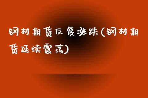 钢材期货反复涨跌(钢材期货延续震荡)_https://www.zztgc.com_期货行情_第1张