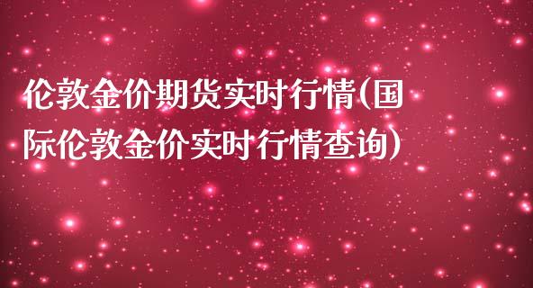 伦敦金价期货实时行情(国际伦敦金价实时行情查询)_https://www.zztgc.com_期货开户_第1张