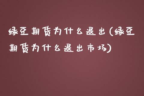 绿豆期货为什么退出(绿豆期货为什么退出市场)_https://www.zztgc.com_期货行情_第1张