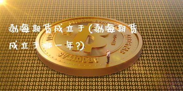 渤海期货成立于(渤海期货成立于哪一年?)_https://www.zztgc.com_期货直播_第1张