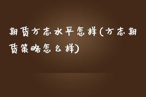 期货方志水平怎样(方志期货策略怎么样)_https://www.zztgc.com_原油期货_第1张