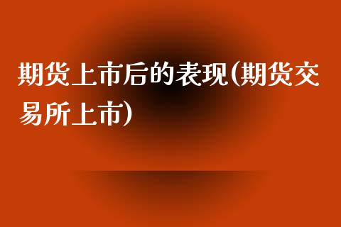 期货上市后的表现(期货交易所上市)_https://www.zztgc.com_期货行情_第1张
