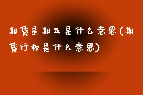 期货星期五是什么意思(期货行权是什么意思)_https://www.zztgc.com_期货入门_第1张