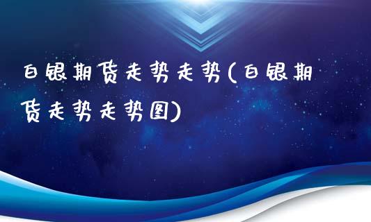 白银期货走势走势(白银期货走势走势图)_期货入门_第1张_珍投期货网 白银期货走势走势(白银期货走势走势图)_https://www.zztgc.com_期货入门_第1张