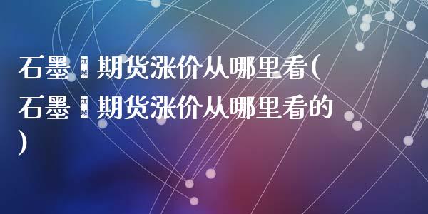石墨烯期货涨价从哪里看(石墨烯期货涨价从哪里看的)_https://www.zztgc.com_原油期货_第1张