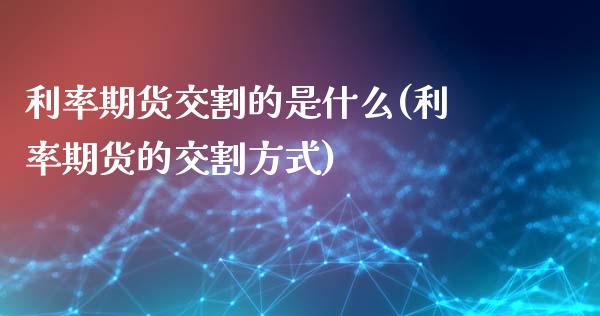 利率期货交割的是什么(利率期货的交割方式)_https://www.zztgc.com_黄金期货_第1张