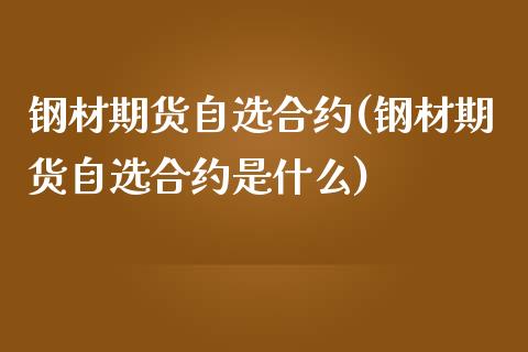 钢材期货自选合约(钢材期货自选合约是什么)_https://www.zztgc.com_期货直播_第1张