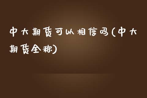 中大期货可以相信吗(中大期货全称)_https://www.zztgc.com_期货行情_第1张