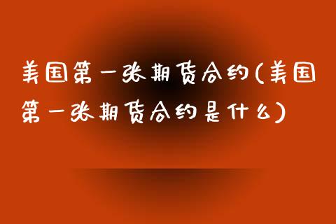 美国第一张期货合约(美国第一张期货合约是什么)_https://www.zztgc.com_期货开户_第1张