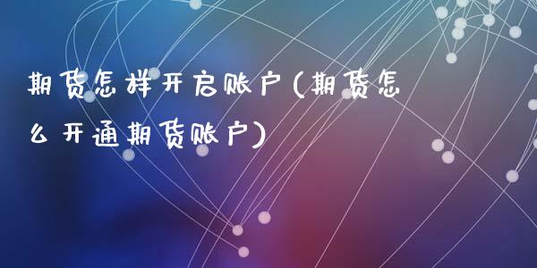 期货怎样开启账户(期货怎么开通期货账户)_https://www.zztgc.com_期货入门_第1张