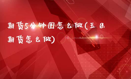 期货5分钟图怎么做(玉米期货怎么做)_https://www.zztgc.com_原油期货_第1张