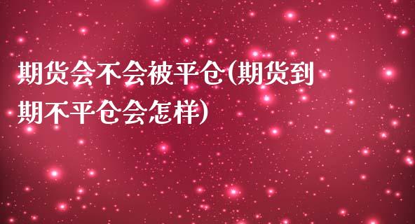 期货会不会被平仓(期货到期不平仓会怎样)_https://www.zztgc.com_期货入门_第1张