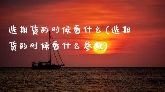 选期货的时候看什么(选期货的时候看什么参数)_https://www.zztgc.com_期货入门_第1张