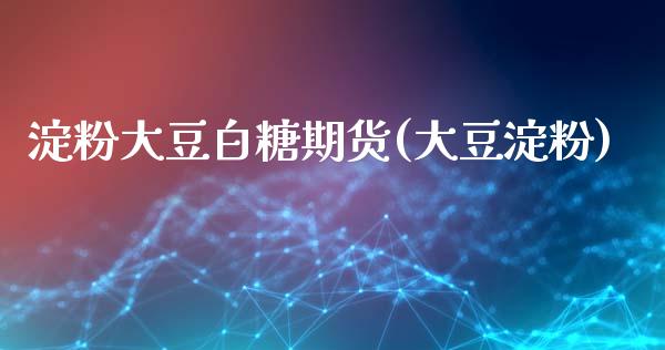 淀粉大豆白糖期货(大豆淀粉)_https://www.zztgc.com_原油期货_第1张