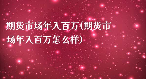期货市场年入百万(期货市场年入百万怎么样)_https://www.zztgc.com_原油期货_第1张
