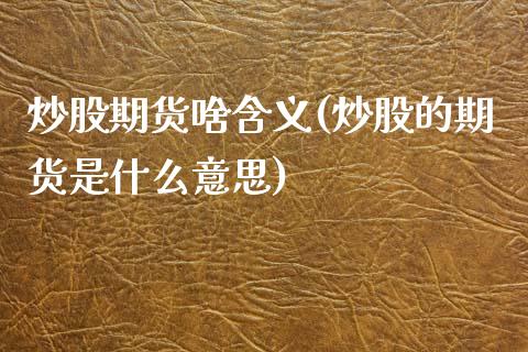 炒股期货啥含义(炒股的期货是什么意思)_https://www.zztgc.com_黄金期货_第1张