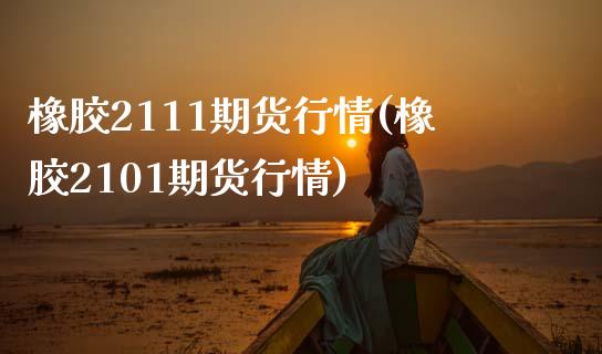 橡胶2111期货行情(橡胶2101期货行情)_https://www.zztgc.com_期货行情_第1张