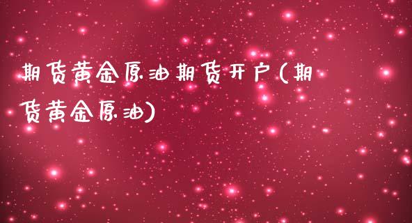 期货黄金原油期货开户(期货黄金原油)_https://www.zztgc.com_黄金期货_第1张