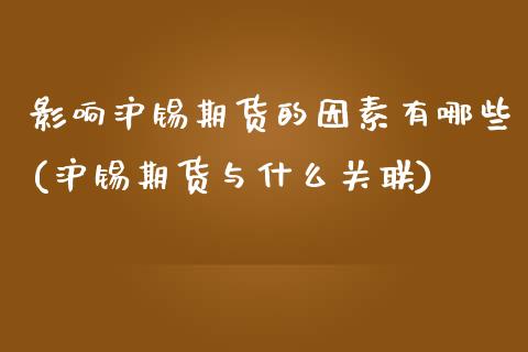 影响沪锡期货的因素有哪些(沪锡期货与什么关联)_https://www.zztgc.com_原油期货_第1张