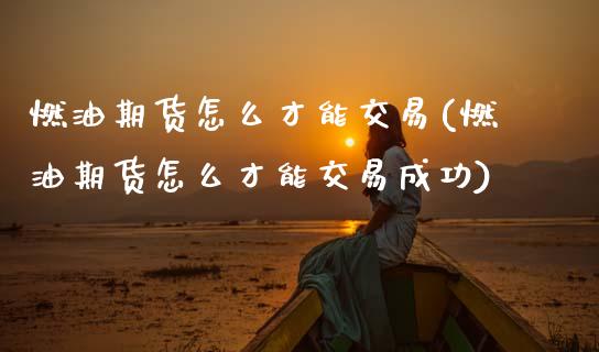 燃油期货怎么才能交易(燃油期货怎么才能交易成功)_https://www.zztgc.com_黄金期货_第1张