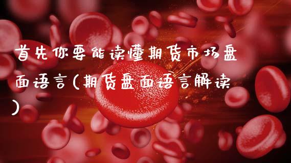 首先你要能读懂期货市场盘面语言(期货盘面语言解读)_https://www.zztgc.com_期货入门_第1张