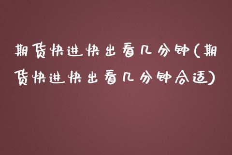 期货快进快出看几分钟(期货快进快出看几分钟合适)_https://www.zztgc.com_原油期货_第1张