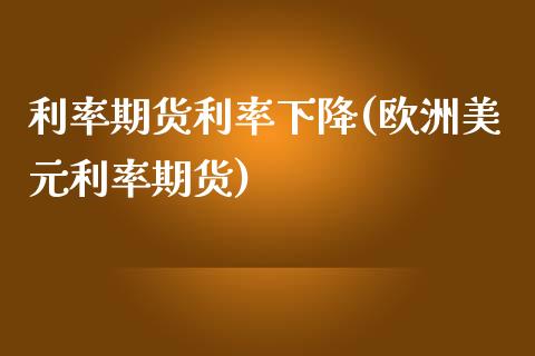利率期货利率下降(欧洲美元利率期货)_https://www.zztgc.com_黄金期货_第1张