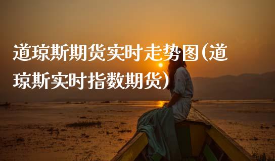 道琼斯期货实时走势图(道琼斯实时指数期货)_https://www.zztgc.com_原油期货_第1张