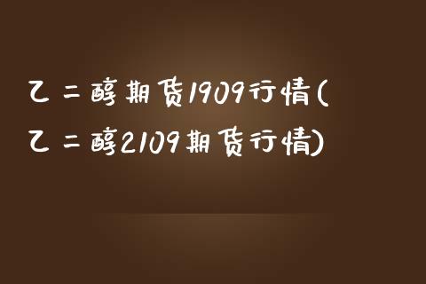 乙二醇期货1909行情(乙二醇2109期货行情)_原油期货_第1张_珍投期货网 乙二醇期货1909行情(乙二醇2109期货行情)_https://www.zztgc.com_原油期货_第1张