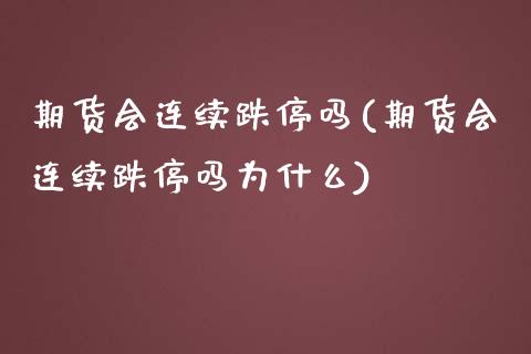 期货会连续跌停吗(期货会连续跌停吗为什么)_https://www.zztgc.com_原油期货_第1张