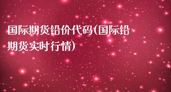 国际期货铅价代码(国际铅期货实时行情)_https://www.zztgc.com_期货入门_第1张