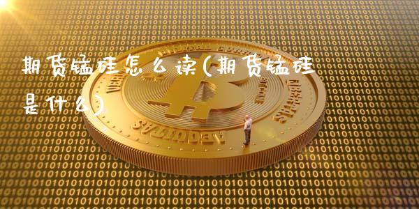 期货锰硅怎么读(期货锰硅是什么)_https://www.zztgc.com_黄金期货_第1张