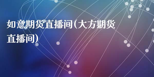 如意期货直播间(大方期货直播间)_https://www.zztgc.com_黄金期货_第1张