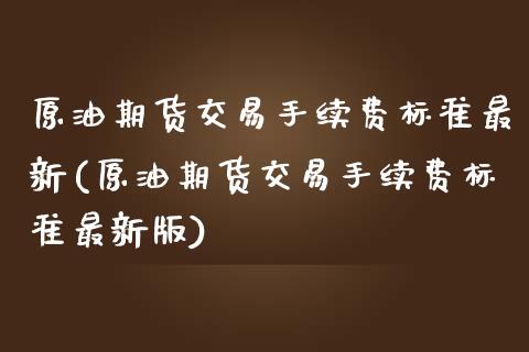 原油期货交易手续费标准最新(原油期货交易手续费标准最新版)_https://www.zztgc.com_期货直播_第1张