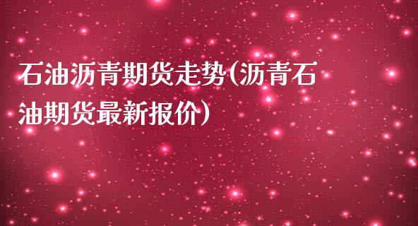石油沥青期货走势(沥青石油期货最新报价)_https://www.zztgc.com_期货入门_第1张